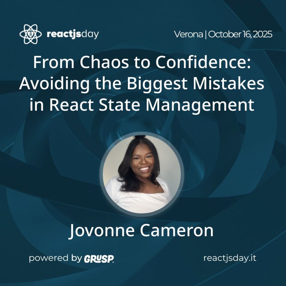 "From Chaos to Confidence: Avoiding the Biggest Mistakes in React State Management" Jovonne Cameron - Software Engineer and Technical Writer reactjsday Verona (Italy) - October 16, 2025
