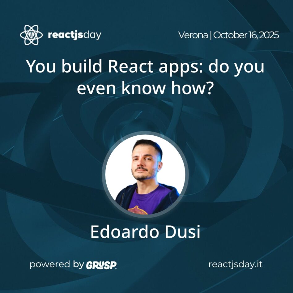 "You build React apps: do you even know how?" Edoardo Dusi - Senior Developer Relations Engineer @ Storyblok reactjsday Verona (Italy) - Thursday, 16th October 2025
