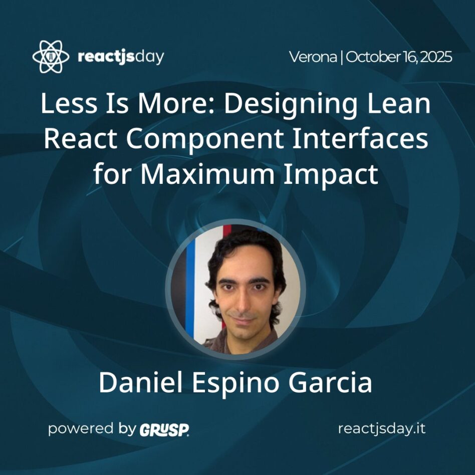 "Less Is More: Designing Lean React Component Interfaces for Maximum Impact" Daniel Espino Garcia - Software Design Engineer at Mattermost reactjsday Verona (Italy) - Thursday, 16th October 2025