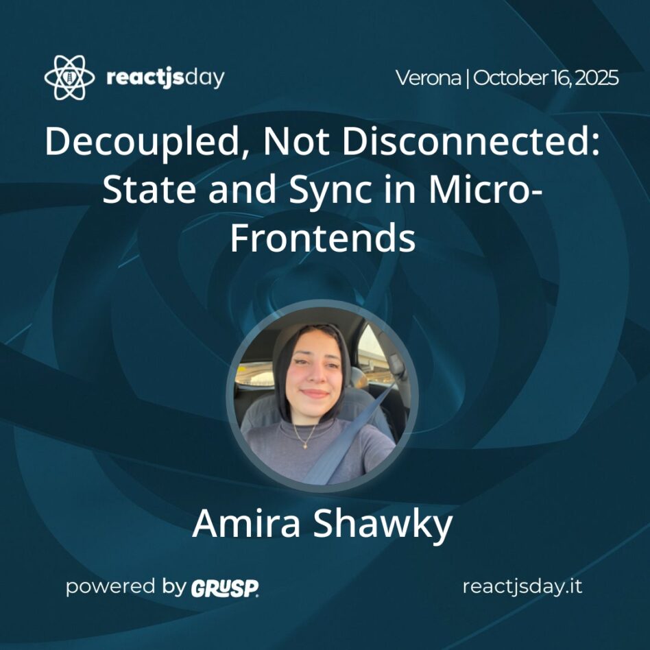 "Decoupled, Not Disconnected: State and Sync in Micro-Frontends" Amira Shawky - Frontend Engineer @ Aydi reactjsday Verona (Italy) - October 16, 2025
