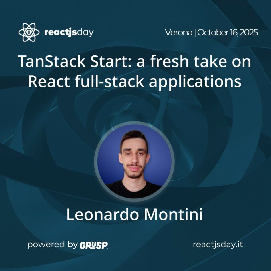 "TanStack Start: a fresh take on React full-stack applications" Leonardo Montini - Frontend Developer @ Claranet Italia reactjsday Verona (Italy) - October 16, 2025