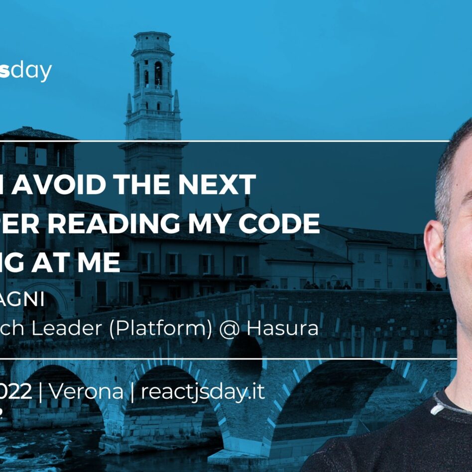 Reactjsday - Verona 21 October 2022 Stefano Magni How do I avoid the next developer reading my code swearing at me