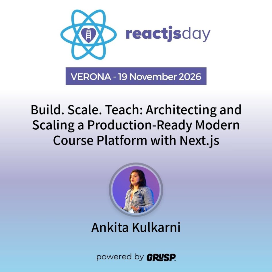 "Build. Scale. Teach: Architecting and Scaling a Production-Ready Modern Course Platform with Next.js" by Ankita Kulkarni - Educator - reactjsday Verona (Italy) - 19 November 2026